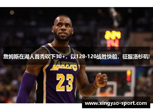 詹姆斯在湖人首秀砍下30+，以128-120战胜快船，征服洛杉矶!