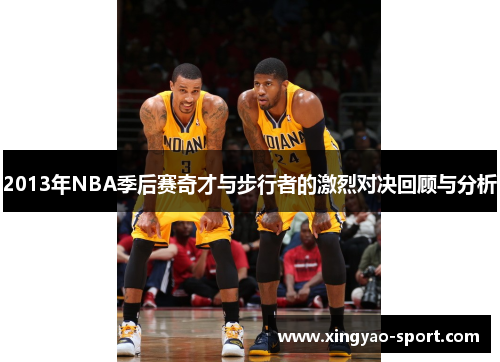 2013年NBA季后赛奇才与步行者的激烈对决回顾与分析