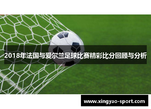 2018年法国与爱尔兰足球比赛精彩比分回顾与分析