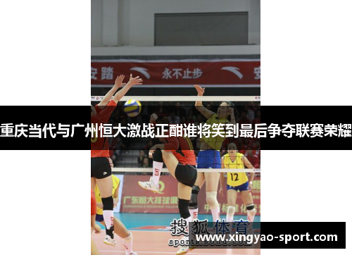 重庆当代与广州恒大激战正酣谁将笑到最后争夺联赛荣耀