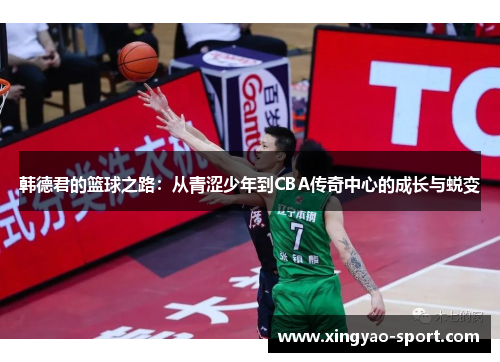 韩德君的篮球之路：从青涩少年到CBA传奇中心的成长与蜕变